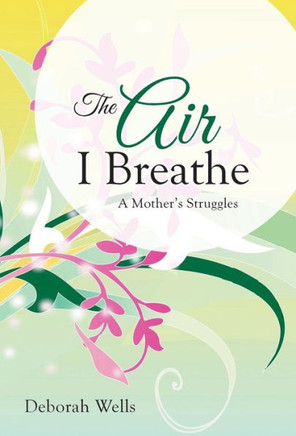 The Air I Breathe: A Mother's Struggles - 9781490819242