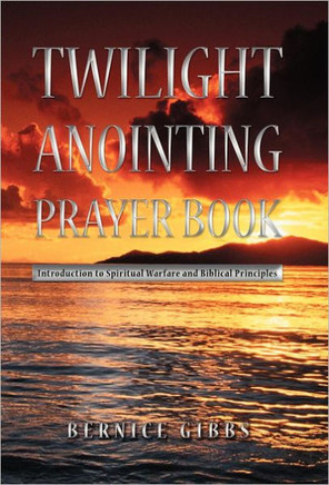 Twilight Anointing Prayer Book: Introduction to Spiritual Warfare and Biblical Principles - 9781449759438