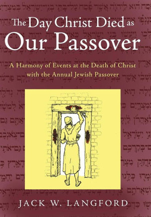The Day Christ Died as Our Passover: A Harmony of Events at the Death of Christ with the Annual Jewish Passover - 9781449793074