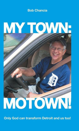 My Town: Motown!: Only God Can Transform Detroit and Us Too! - 9781490812847