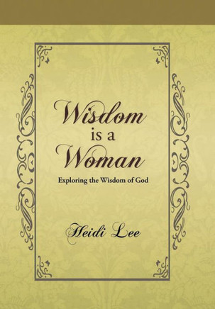 Wisdom Is a Woman: Exploring the Wisdom of God - 9781490802770