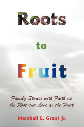 Roots to Fruit: Family Stories with Faith as the Root and Love as the Fruit