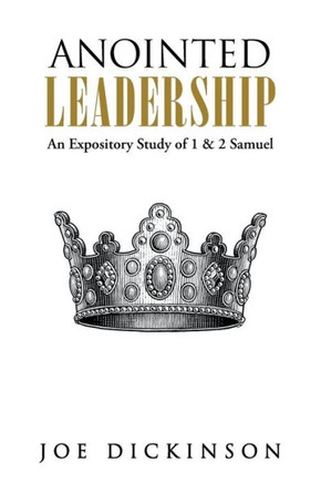 Anointed Leadership: An Expository Study of 1 & 2 Samuel - 9781490804033