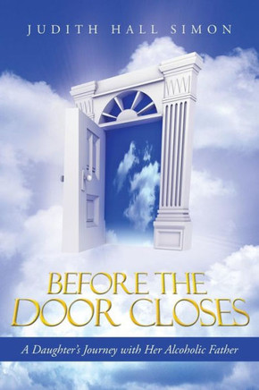 Before the Door Closes: A Daughter's Journey with Her Alcoholic Father - 9781490808949