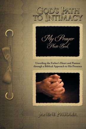 God's Path to Intimacy: Unveiling the Father's Heart and Passion Through a Biblical Approach to His Presence - 9781490801599