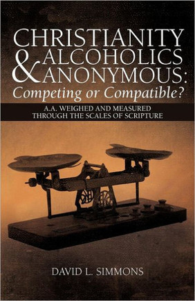 Christianity and Alcoholics Anonymous: Competing or Compatible?: A.A. Weighed and Measured Through the Scales of Scripture - 9781449765576