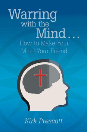 Warring with the Mind ... How to Make Your Mind Your Friend - 9781449791872