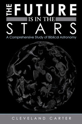 The Future Is in the Stars: A Comprehensive Study of Biblical Astronomy - 9781449757557