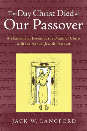 The Day Christ Died as Our Passover: A Harmony of Events at the Death of Christ with the Annual Jewish Passover - 9781449793081