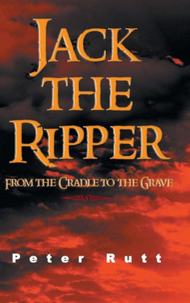 Jack the Ripper: From the Cradle to the Grave - 9781481798945