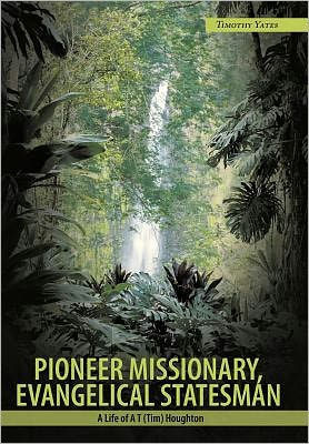 Pioneer Missionary, Evangelical Statesman: A Life of A T (Tim) Houghton - 9781456772338