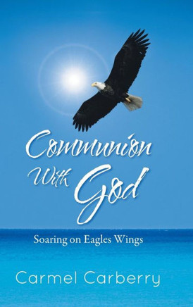Communion with God: Soaring on Eagles Wings - 9781491800430