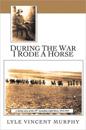 During the War I Rode a Horse: A Cheeky Story of the 10th Australian Light Horse 1914-1919