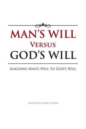 Man's Will Versus God's Will: Aligning Man's Will to God's Will - 9781491802854