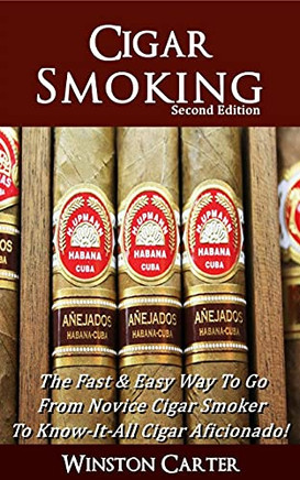 Cigar Smoking: The Fast & Easy Way To Go From Novice Cigar Smoker To Know-It-All Cigar Aficionado! Updated Second Edition