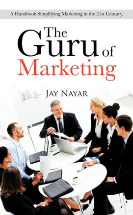 The Guru of Marketing: A Handbook Simplifying Marketing in the 21st Century.