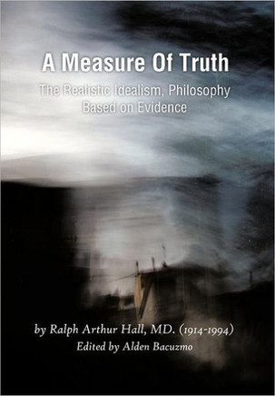 A Measure of Truth: The Realistic Idealism, Philosophy Based on Evidence - 9781466901926