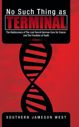 No Such Thing as Terminal: The Rediscovery of the Lost Secret German Cure for Cancer and the Fountain of Youth - 9781466991675