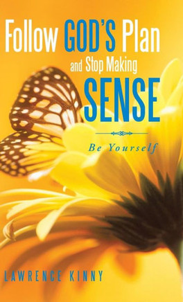 Follow God's Plan and Stop Making Sense: Be Yourself - 9781466991248