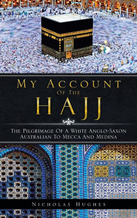 My Account of the Hajj: The Pilgrimage of a White Anglo-Saxon Australian to Mecca and Medina - 9781466932302
