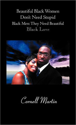 Beautiful Black Women Don't Need Stupid Black Men: They Need Beautiful Black Love - 9781466948181