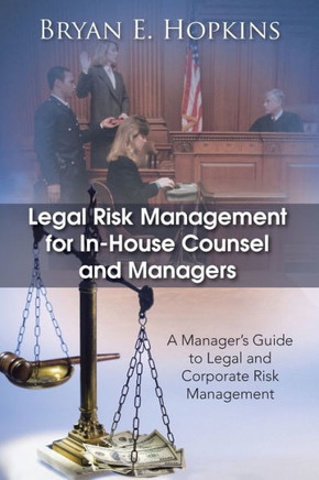 Legal Risk Management for In-House Counsel and Managers: A Manager's Guide to Legal and Corporate Risk Management - 9781490701974