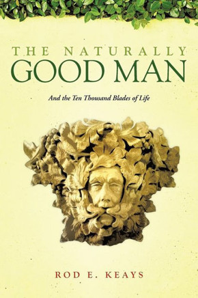 The Naturally Good Man: And the Ten Thousand Blades of Life - 9781466919242