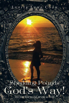 Shedding Pounds God's Way!: Do You Live to Eat or Eat to Live? - 9781466992597