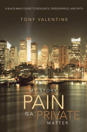 My Story: Pain Is a Private Matter: A Black Man's Guide to Resilience, Perseverance, and Faith - 9781466984479