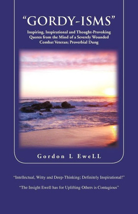 Gordy-Isms: Inspiring, Inspirational and Thought-Provoking Quotes from the Mind of a Severely Wounded Combat Veteran; Proverbial D - 9781466967120
