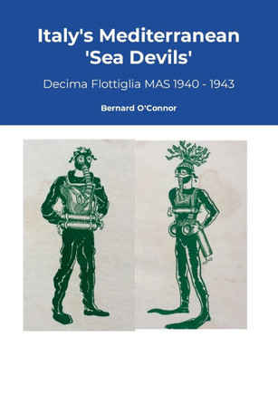 Italy's Mediterranean Sea Devils: Decima Flottiglia MAS 1940 - 1943