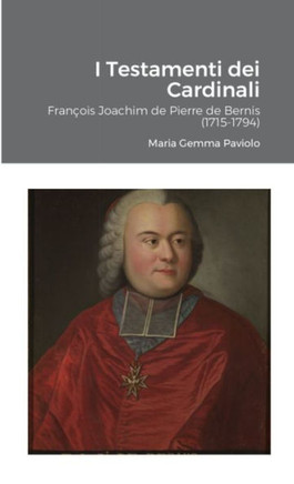 I Testamenti dei Cardinali: Fran??is Joachim de Pierre de Bernis (1715-1794)