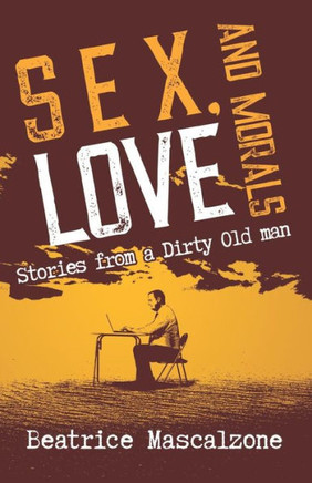 Sex, Love And Morals : Stories From A Dirty Old Man