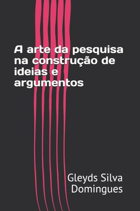A arte da pesquisa na construção de ideias e argumentos (Portuguese Edition)