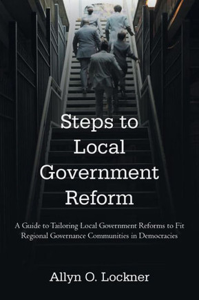 Steps to Local Government Reform: A Guide to Tailoring Local Government Reforms to Fit Regional Governance Communities in Democracies - 9781462018185