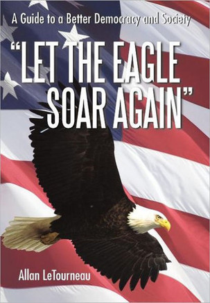 Let the Eagle Soar Again: A Guide to a Better Democracy and Society - 9781462056217