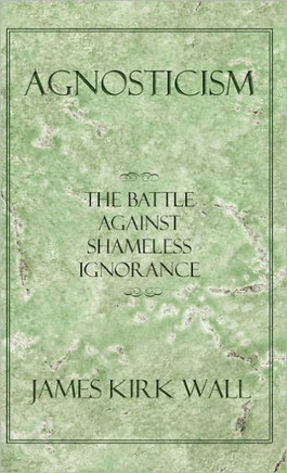 Agnosticism: The Battle Against Shameless Ignorance - 9781450287098