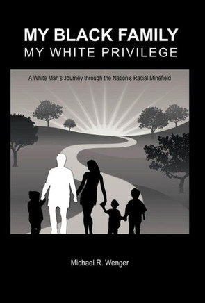 My Black Family, My White Privilege: A White Man's Journey Through the Nation's Racial Minefield - 9781475944990