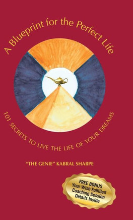 A Blueprint for the Perfect Life: 101 Secrets to Living the Life of Your Dreams - 9781475960976