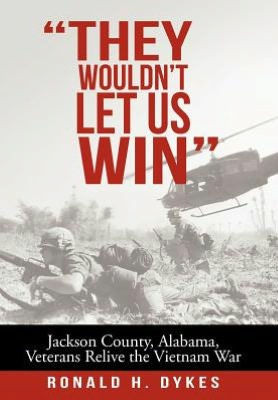 ""They Wouldn't Let Us Win"": Jackson County, Alabama, Veterans Relive the Vietnam War - 9781475943771