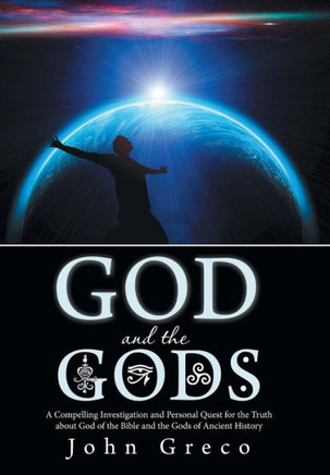 God and the Gods: A Compelling Investigation and Personal Quest for the Truth about God of the Bible and the Gods of Ancient History - 9781475995985