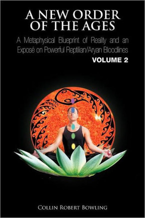 A New Order of the Ages: A Metaphysical Blueprint of Reality and an Expos on Powerful Reptilian/Aryan Bloodlines Volume 2 - 9781462038633