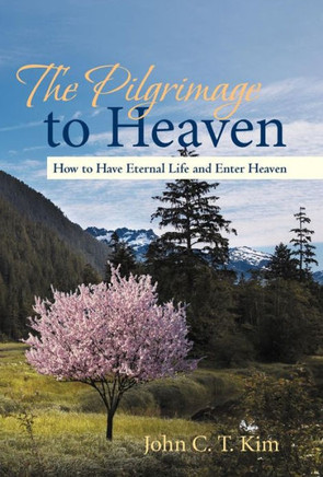 The Pilgrimage to Heaven: How to Have Eternal Life and Enter Heaven - 9781475965230