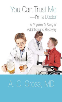 You Can Trust Me-I'm a Doctor: A Physician's Story of Addiction and Recovery - 9781475945423