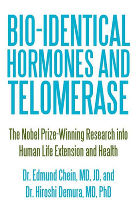 Bio-identical Hormones and Telomerase: The Nobel Prize-Winning Research into Human Life Extension and Health - 9781450255776