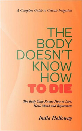 The Body Doesn't Know How to Die: The Body Only Knows How to Live, Heal, Mend and Rejuvenate - 9781469779515
