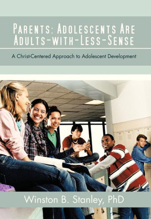 Parents: Adolescents Are Adults-With-Less-Sense: A Christ-Centered Approach to Adolescent Development - 9781475964981