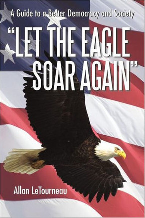 Let the Eagle Soar Again: A Guide to a Better Democracy and Society - 9781462056200