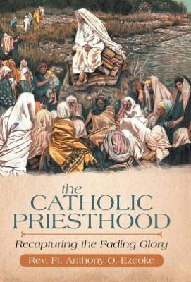 The Catholic Priesthood: Recapturing the Fading Glory - 9781475939071