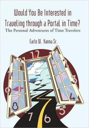 Would You Be Interested in Traveling Through a Portal in Time?: The Personal Adventures of Time Travelers - 9781462007073
